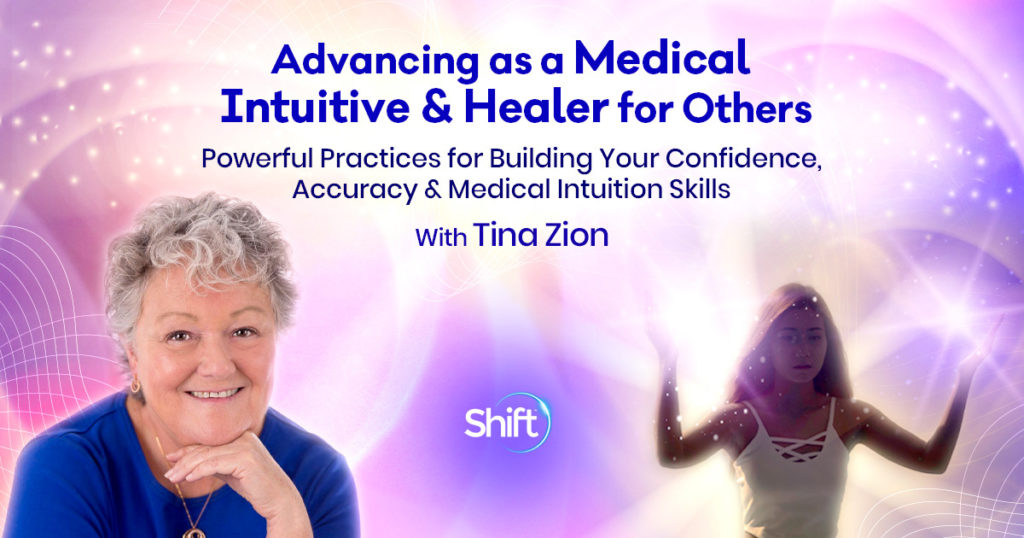 Advancing as a Medical Intuitive & Healer for Others: Powerful Practices for Building Your Confidence Accuracy & Medical Intuition Skills 7 week course by Tina Zion on Shift Network