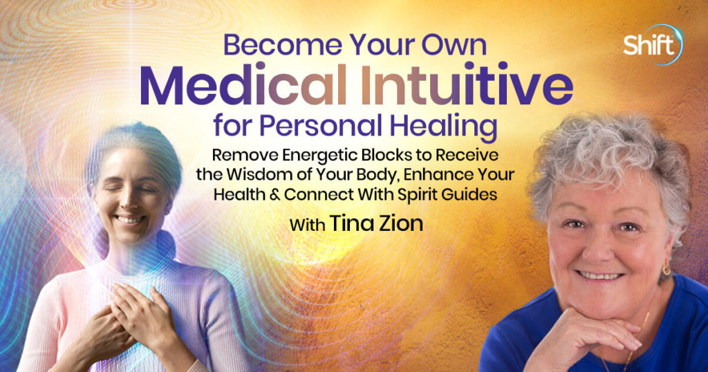 Become Your Own Medical Intuitive for Personal Healing: Remove Energetic Blocks to Receive the Wisdom of Your Body, Enhance Your Health & Connect With Spirit Guides with Tina Zion course available through Shift Network