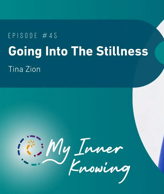 Deep Inner Knowing podcast My Inner Knowing Episode #45 Going Into The Stillness Tina Zion