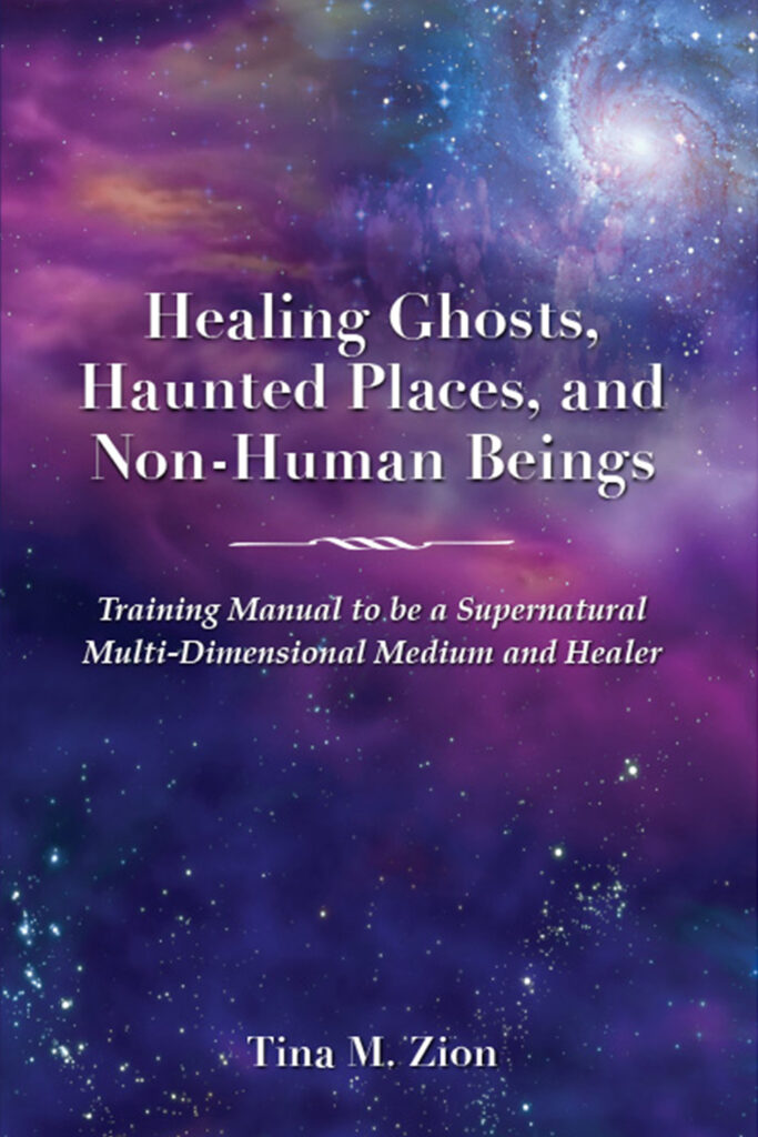 book cover for Healing Ghosts, Haunted Placed, and Non-Human Beings Training Manual to be a Supernatural Multi-Dimensional Medium and Healer by Tina Zion